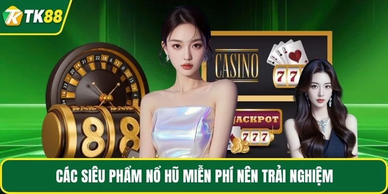 Các siêu phẩm nổ hũ miễn phí nên trải nghiệm