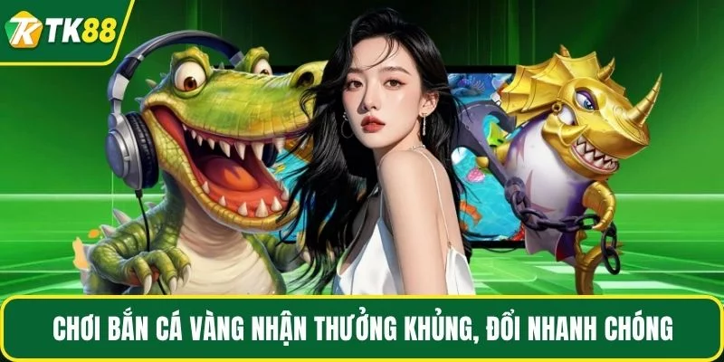 Chơi bắn cá vàng nhận thưởng khủng, đổi nhanh chóng Chơi bắn cá vàng nhận thưởng khủng, đổi nhanh chóng