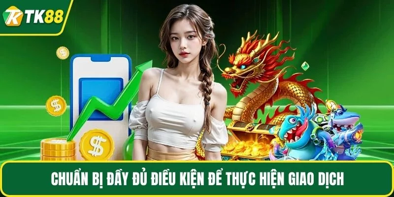 Chuẩn bị đầy đủ điều kiện để thực hiện giao dịch Chuẩn bị đầy đủ điều kiện để thực hiện giao dịch