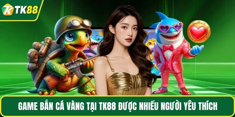 Game bắn cá vàng tại TK88 được nhiều người yêu thích Game bắn cá vàng tại TK88 được nhiều người yêu thích
