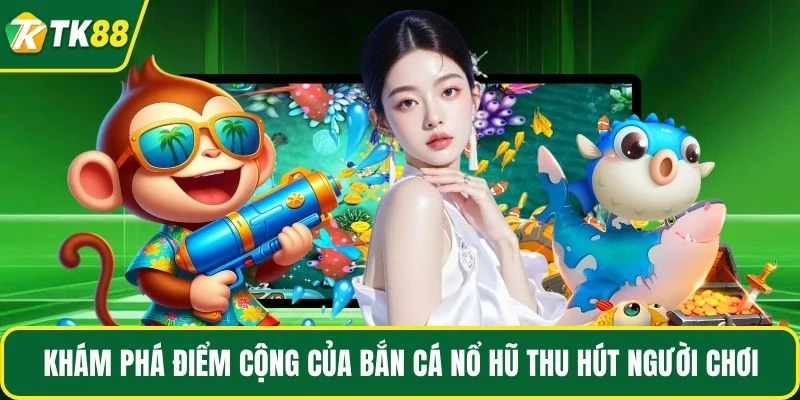 Khám phá điểm cộng của bắn cá nổ hũ thu hút người chơi Khám phá điểm cộng của bắn cá nổ hũ thu hút người chơi