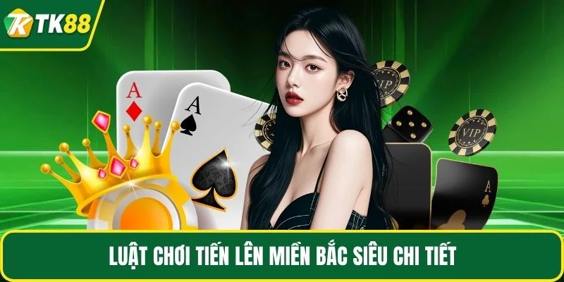 Luật chơi tiến lên miền Bắc siêu chi tiết Luật chơi tiến lên miền Bắc siêu chi tiết
