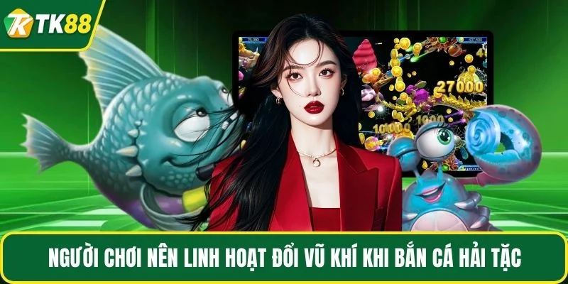 Người chơi nên linh hoạt đổi vũ khí khi bắn cá hải tặc Người chơi nên linh hoạt đổi vũ khí khi bắn cá hải tặc