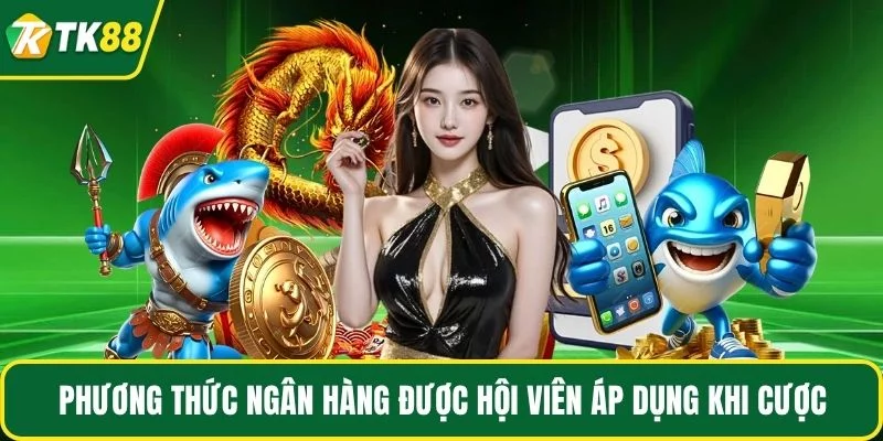 Phương thức ngân hàng được hội viên áp dụng khi cược Phương thức ngân hàng được hội viên áp dụng khi cược