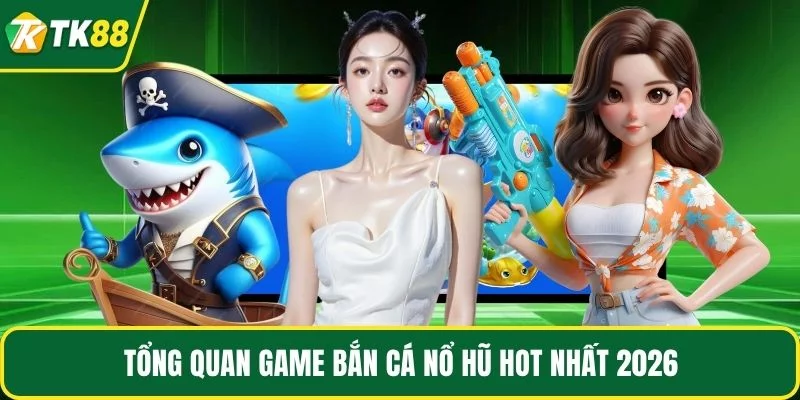 Tổng quan game bắn cá nổ hũ hot nhất 2026 Tổng quan game bắn cá nổ hũ hot nhất 2026
